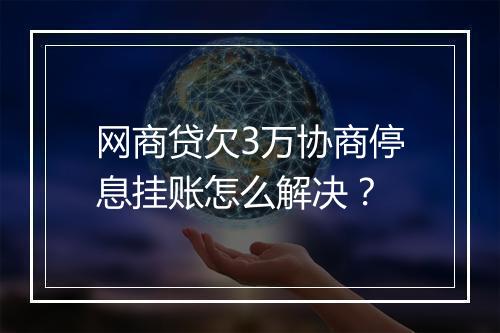 网商贷欠3万协商停息挂账怎么解决？