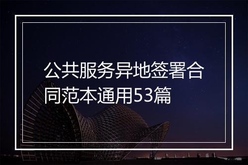 公共服务异地签署合同范本通用53篇