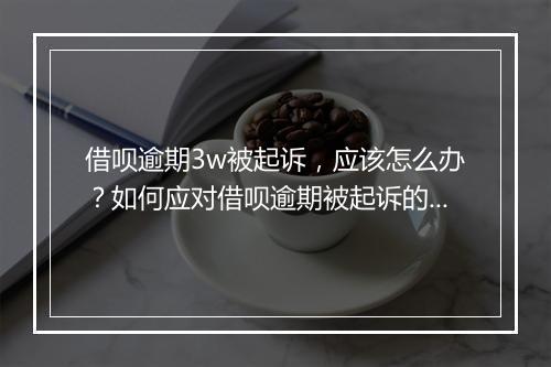 借呗逾期3w被起诉，应该怎么办？如何应对借呗逾期被起诉的情况？