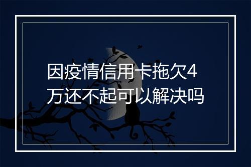 因疫情信用卡拖欠4万还不起可以解决吗