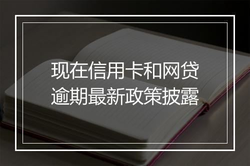 现在信用卡和网贷逾期最新政策披露