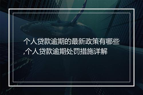个人贷款逾期的最新政策有哪些,个人贷款逾期处罚措施详解