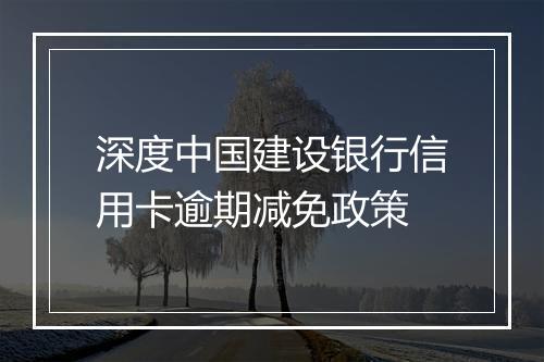 深度中国建设银行信用卡逾期减免政策