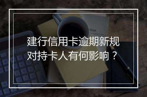 建行信用卡逾期新规对持卡人有何影响？