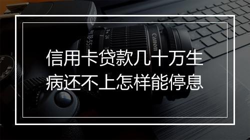 信用卡贷款几十万生病还不上怎样能停息