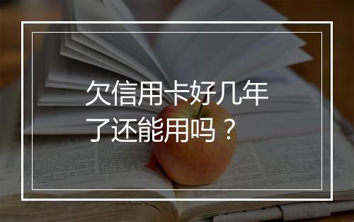 欠信用卡好几年了还能用吗？