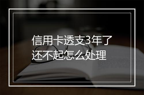 信用卡透支3年了还不起怎么处理