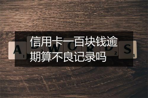 信用卡一百块钱逾期算不良记录吗