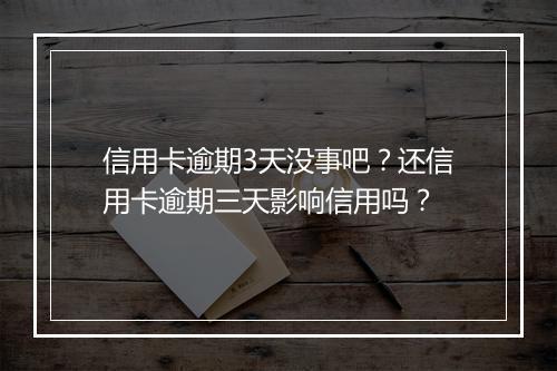 信用卡逾期3天没事吧？还信用卡逾期三天影响信用吗？