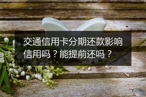 交通信用卡分期还款影响信用吗？能提前还吗？