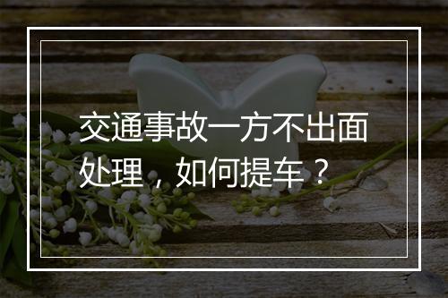 交通事故一方不出面处理，如何提车？
