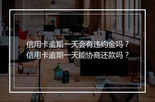 信用卡逾期一天会有违约金吗？信用卡逾期一天能协商还款吗？