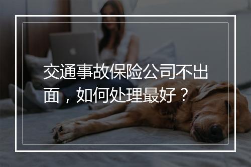 交通事故保险公司不出面，如何处理最好？