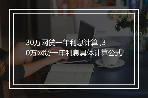 30万网贷一年利息计算 ,30万网贷一年利息具体计算公式