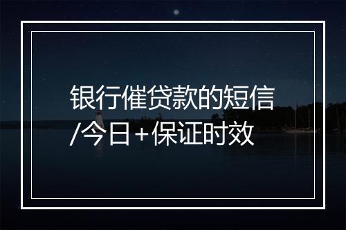 银行催贷款的短信/今日+保证时效