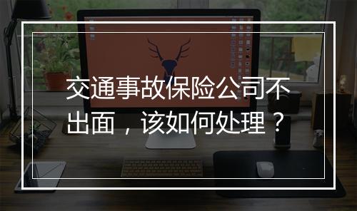 交通事故保险公司不出面，该如何处理？