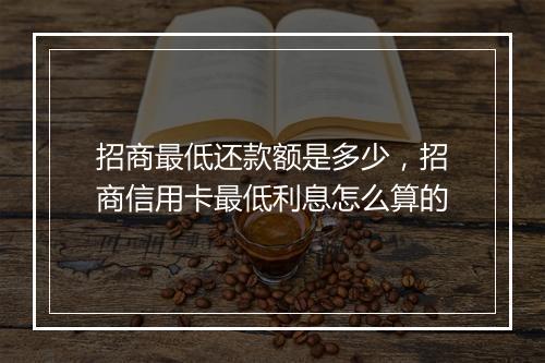 招商最低还款额是多少，招商信用卡最低利息怎么算的