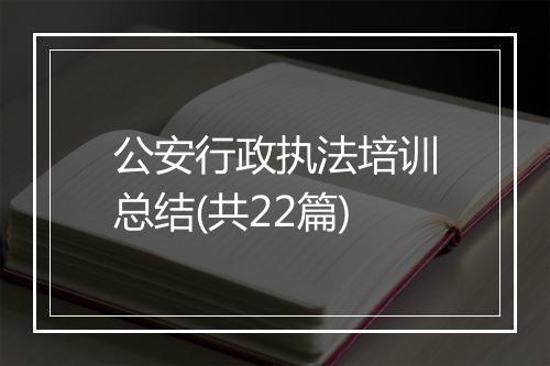 公安行政执法培训总结(共22篇)