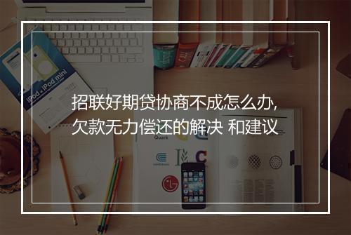 招联好期贷协商不成怎么办,欠款无力偿还的解决 和建议