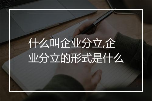 什么叫企业分立,企业分立的形式是什么