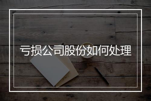 亏损公司股份如何处理