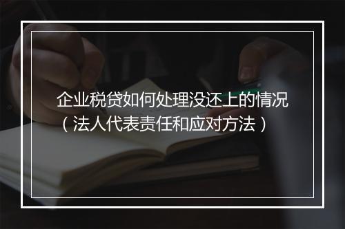 企业税贷如何处理没还上的情况（法人代表责任和应对方法）