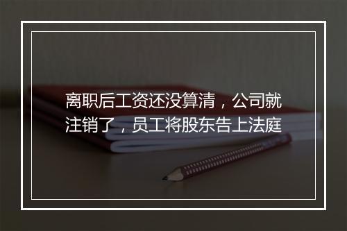 离职后工资还没算清，公司就注销了，员工将股东告上法庭