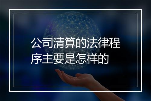 公司清算的法律程序主要是怎样的