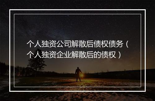 个人独资公司解散后债权债务（个人独资企业解散后的债权）