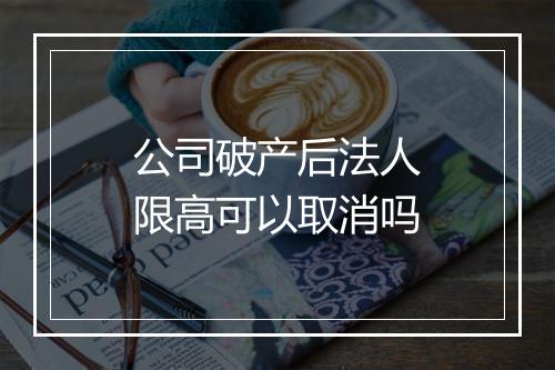 公司破产后法人限高可以取消吗
