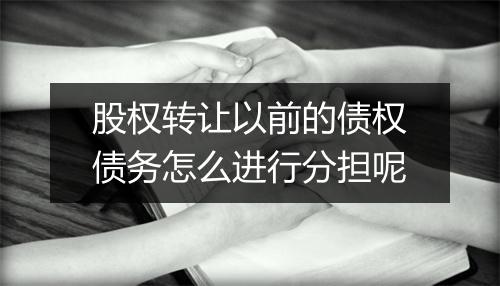 股权转让以前的债权债务怎么进行分担呢