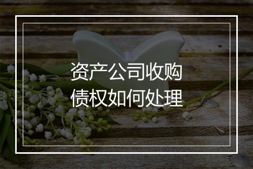 资产公司收购债权如何处理