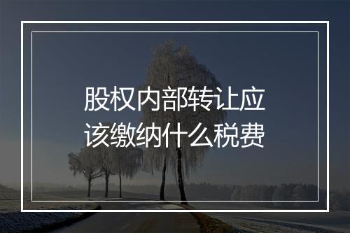 股权内部转让应该缴纳什么税费
