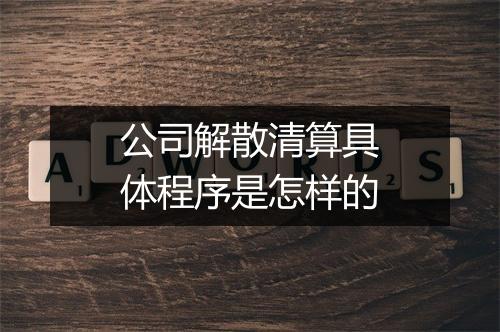 公司解散清算具体程序是怎样的