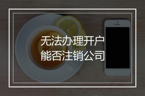无法办理开户能否注销公司