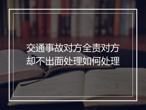 交通事故对方全责对方却不出面处理如何处理