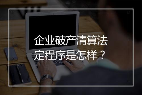 企业破产清算法定程序是怎样？
