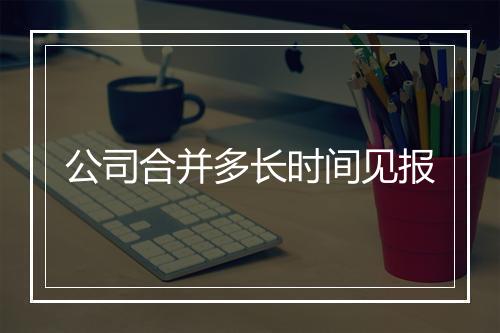 公司合并多长时间见报
