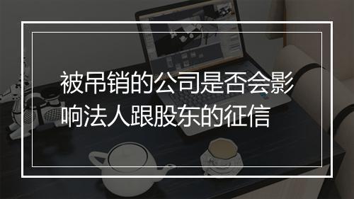 被吊销的公司是否会影响法人跟股东的征信