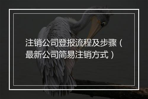 注销公司登报流程及步骤（最新公司简易注销方式）