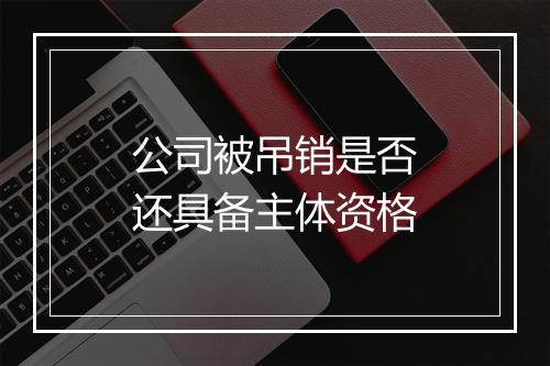 公司被吊销是否还具备主体资格