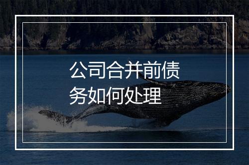 公司合并前债务如何处理