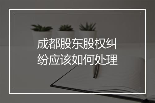 成都股东股权纠纷应该如何处理
