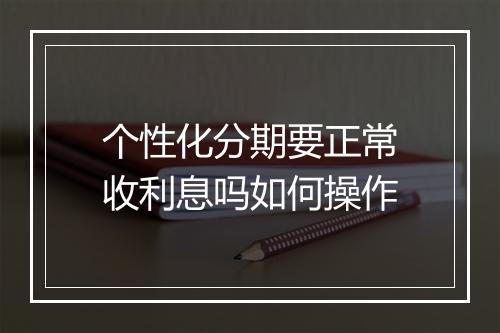个性化分期要正常收利息吗如何操作