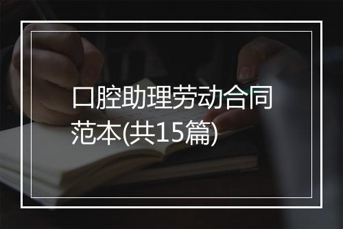 口腔助理劳动合同范本(共15篇)