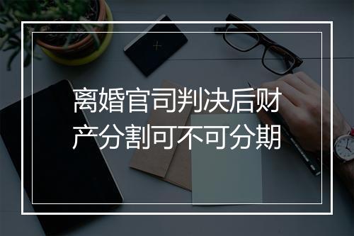 离婚官司判决后财产分割可不可分期