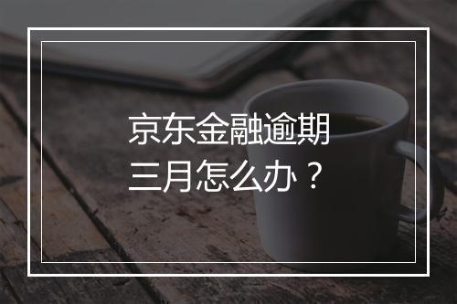 京东金融逾期三月怎么办？