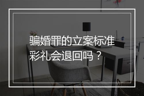 骗婚罪的立案标准彩礼会退回吗？