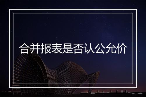 合并报表是否认公允价