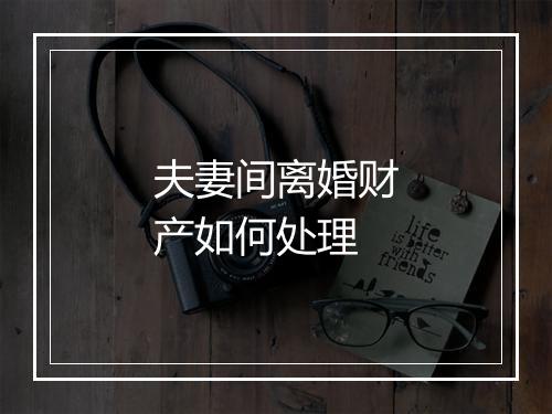 夫妻间离婚财产如何处理